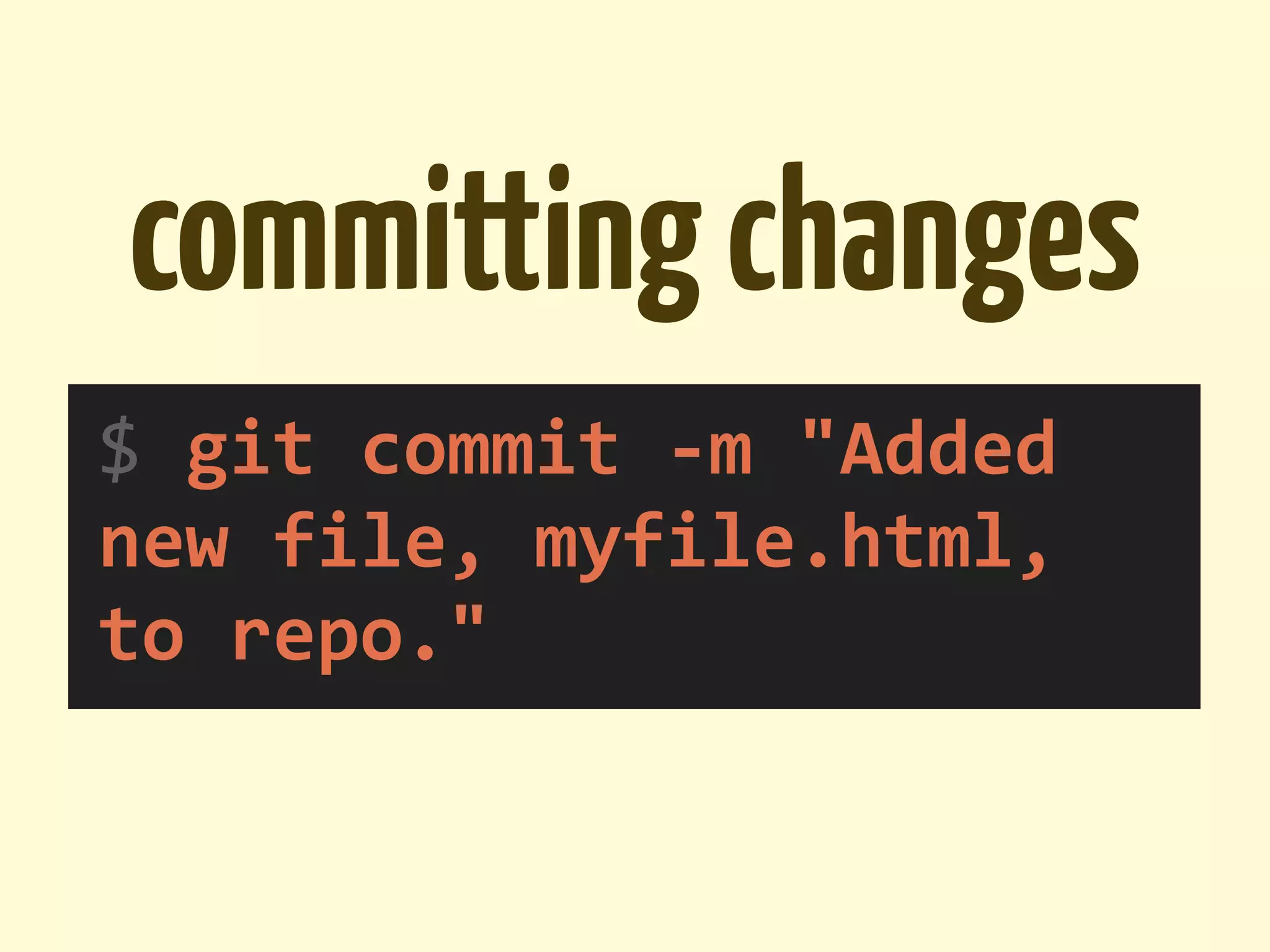 committing changes
$	
  git	
  commit	
  -­‐m	
  "Added	
  
new	
  file,	
  myfile.html,	
  
to	
  repo."
 