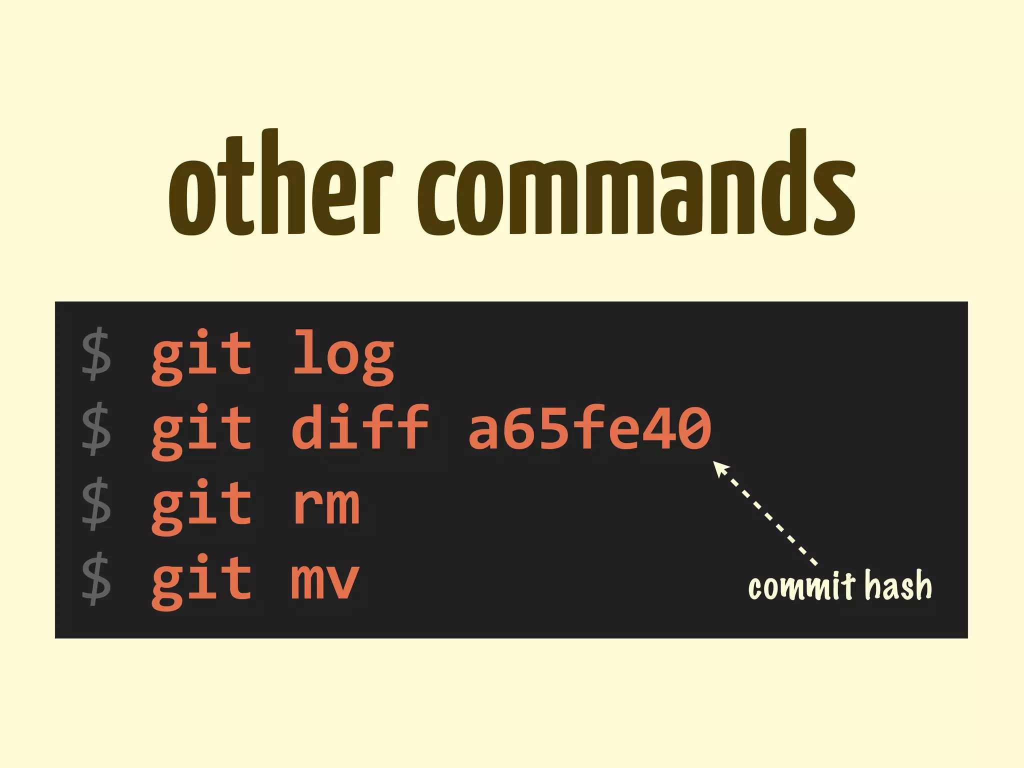 other commands
$	
  git	
  log
$	
  git	
  diff	
  a65fe40
$	
  git	
  rm
$	
  git	
  mv                commit hash
 