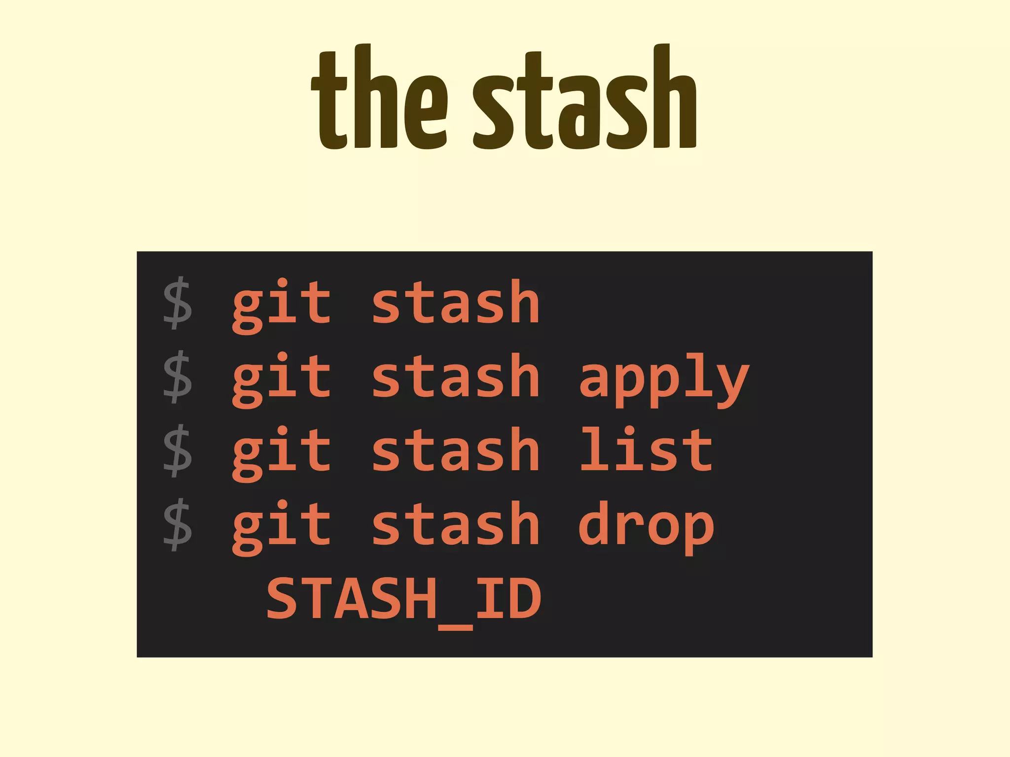 the stash
$	
  git	
  stash
$	
  git	
  stash	
  apply
$	
  git	
  stash	
  list
$	
  git	
  stash	
  drop	
  
	
  	
  	
  STASH_ID
 