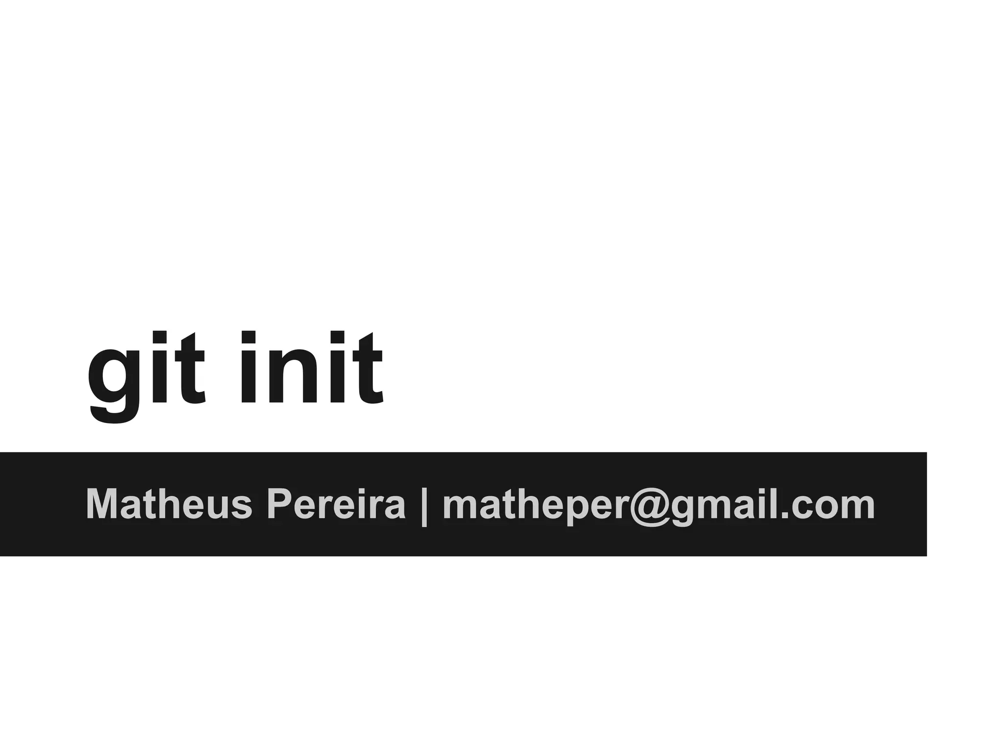 git init
Matheus Pereira | matheper@gmail.com
 