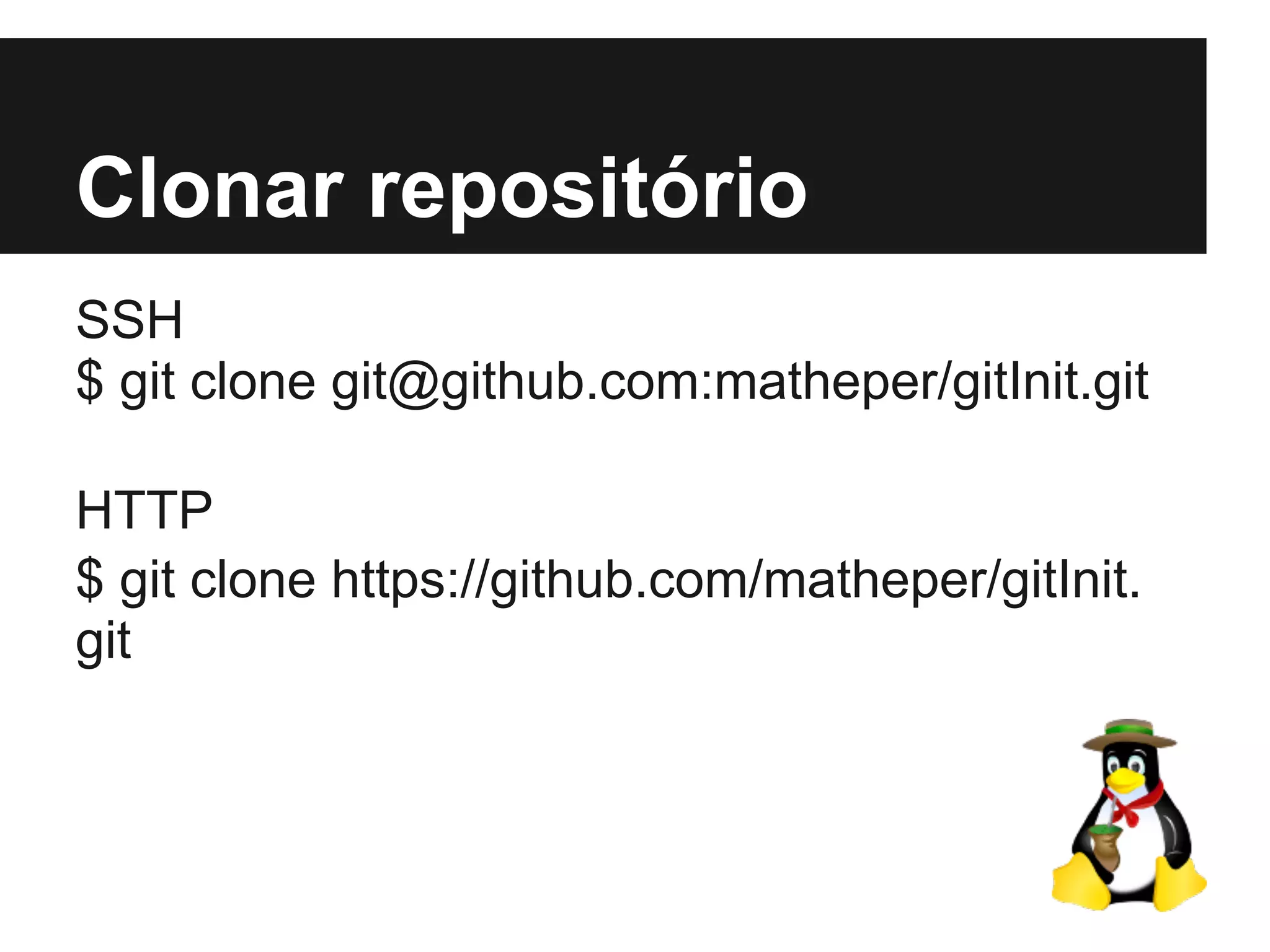 Clonar repositório
SSH
$ git clone git@github.com:matheper/gitInit.git
HTTP
$ git clone https://github.com/matheper/gitInit.
git
 