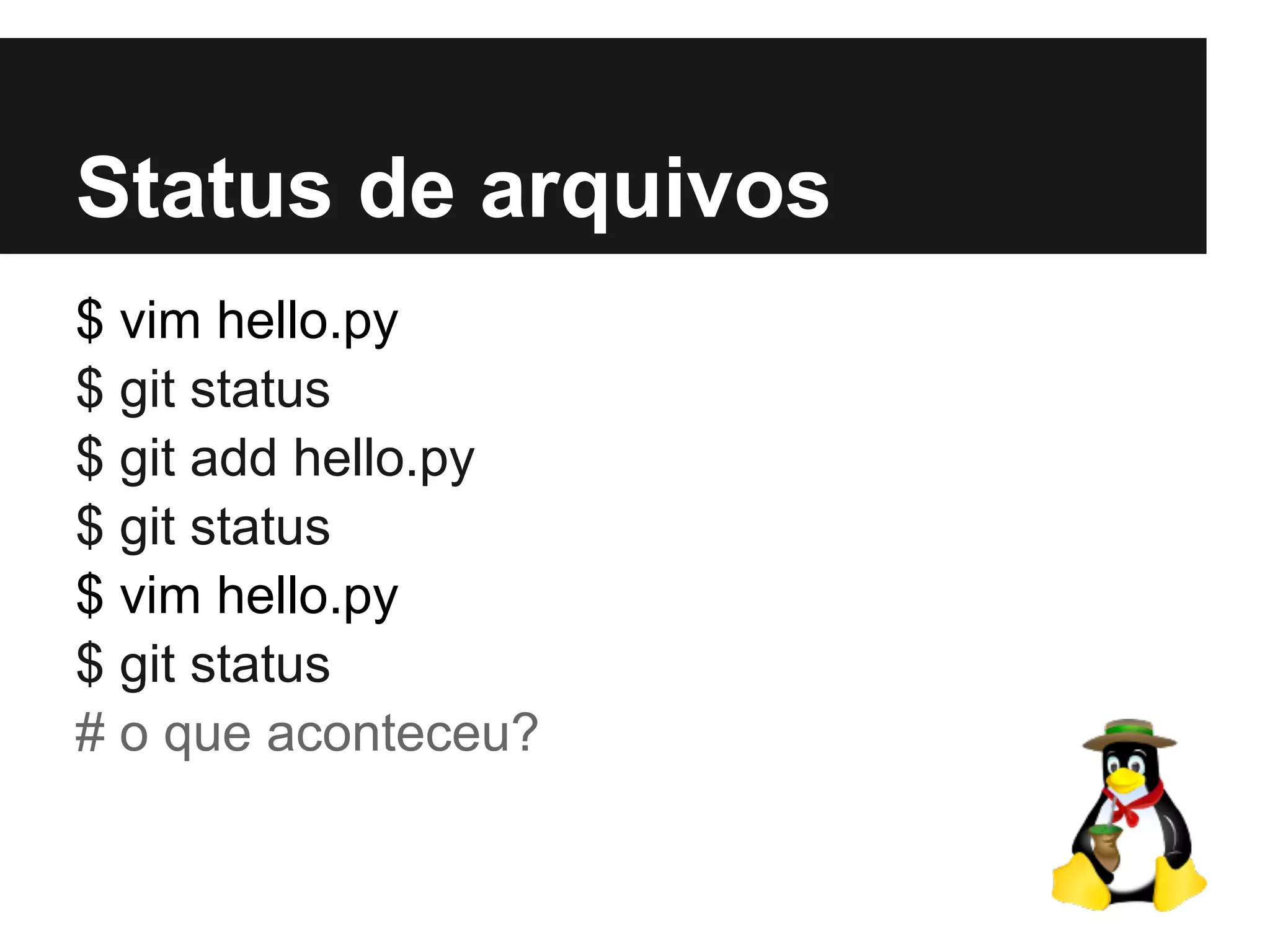 Status de arquivos
$ vim hello.py
$ git status
$ git add hello.py
$ git status
$ vim hello.py
$ git status
# o que aconteceu?
 