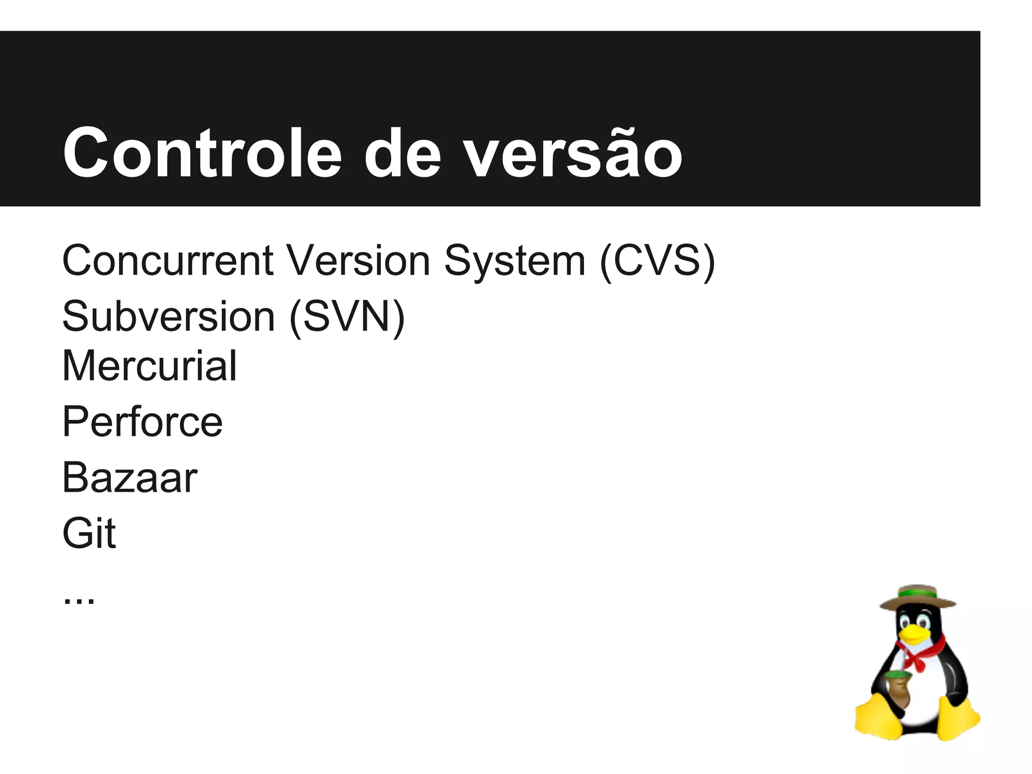 Controle de versão
Concurrent Version System (CVS)
Subversion (SVN)
Mercurial
Perforce
Bazaar
Git
...
 