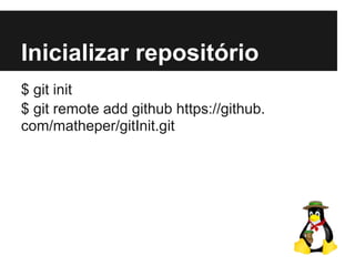Inicializar repositório
$ git init
$ git remote add github https://github.
com/matheper/gitInit.git
 