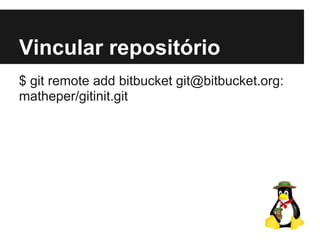 Vincular repositório
$ git remote add bitbucket git@bitbucket.org:
matheper/gitinit.git
 