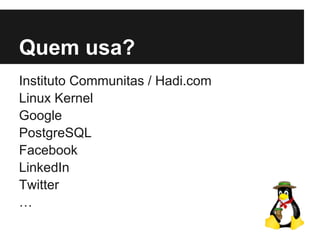 Quem usa?
Instituto Communitas / Hadi.com
Linux Kernel
Google
PostgreSQL
Facebook
LinkedIn
Twitter
…
 