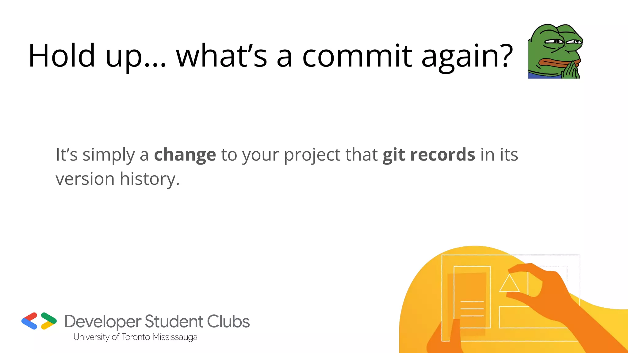 Hold up… what’s a commit again?
It’s simply a change to your project that git records in its
version history.
 