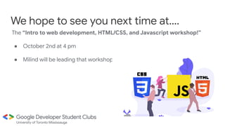 The “Intro to web development, HTML/CSS, and Javascript workshop!”
● October 2nd at 4 pm
● Milind will be leading that workshop!
We hope to see you next time at….
 