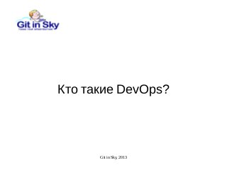 Git in Sky, 2013
Кто такие DevOps?
 