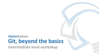 OptionFactory
Git, beyond the basics
intermediate level workshop
 