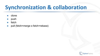 Synchronization & collaboration
● clone
● push
● fetch
● pull (fetch+merge o fetch+rebase)
 