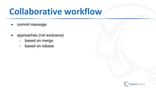 Collaborative workflow
● commit message
● approaches (not exclusive)
○ based on merge
○ based on rebase
 