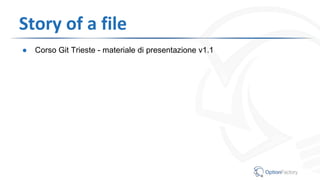 Story of a file
● Corso Git Trieste - materiale di presentazione v1.1
 
