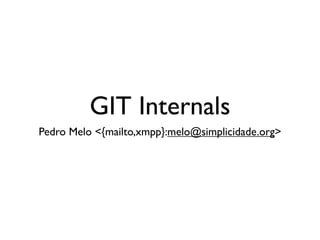 GIT Internals
Pedro Melo <{mailto,xmpp}:melo@simplicidade.org>
 