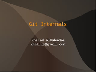 Git Internals
Khaled alHabache
khellls@gmail.com
 