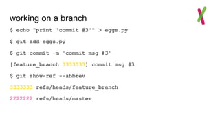 working on a branch
$ echo "print 'commit #3'" > eggs.py
$ git add eggs.py
$ git commit -m 'commit msg #3'
[feature_branch 3333333] commit msg #3
$ git show-ref --abbrev
3333333 refs/heads/feature_branch
2222222 refs/heads/master
 