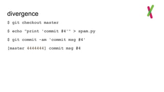 divergence
$ git checkout master
$ echo "print 'commit #4'" > spam.py
$ git commit -am 'commit msg #4'
[master 4444444] commit msg #4
 