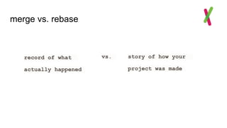 merge vs. rebase
record of what
actually happened
vs. story of how your
project was made
 