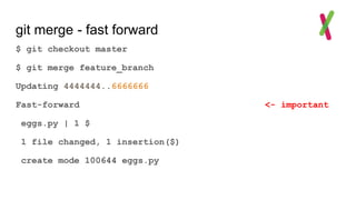 git merge - fast forward
$ git checkout master
$ git merge feature_branch
Updating 4444444..6666666
Fast-forward <- important
eggs.py | 1 $
1 file changed, 1 insertion($)
create mode 100644 eggs.py
 