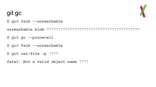 git gc
$ git fsck --unreachable
unreachable blob 7777777777777777777777777777777777777777
$ git gc --prune=all
$ git fsck --unreachable
$ git cat-file -p 7777
fatal: Not a valid object name 7777
 