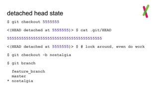 detached head state
$ git checkout 5555555
<(HEAD detached at 5555555)> $ cat .git/HEAD
5555555555555555555555555555555555555555
<(HEAD detached at 5555555)> $ # look around, even do work
$ git checkout -b nostalgia
$ git branch
feature_branch
master
* nostalgia
 