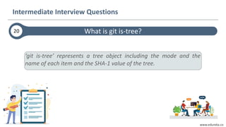 www.edureka.co
‘git is-tree’ represents a tree object including the mode and the
name of each item and the SHA-1 value of the tree.
What is git is-tree?20
Intermediate Interview Questions
 