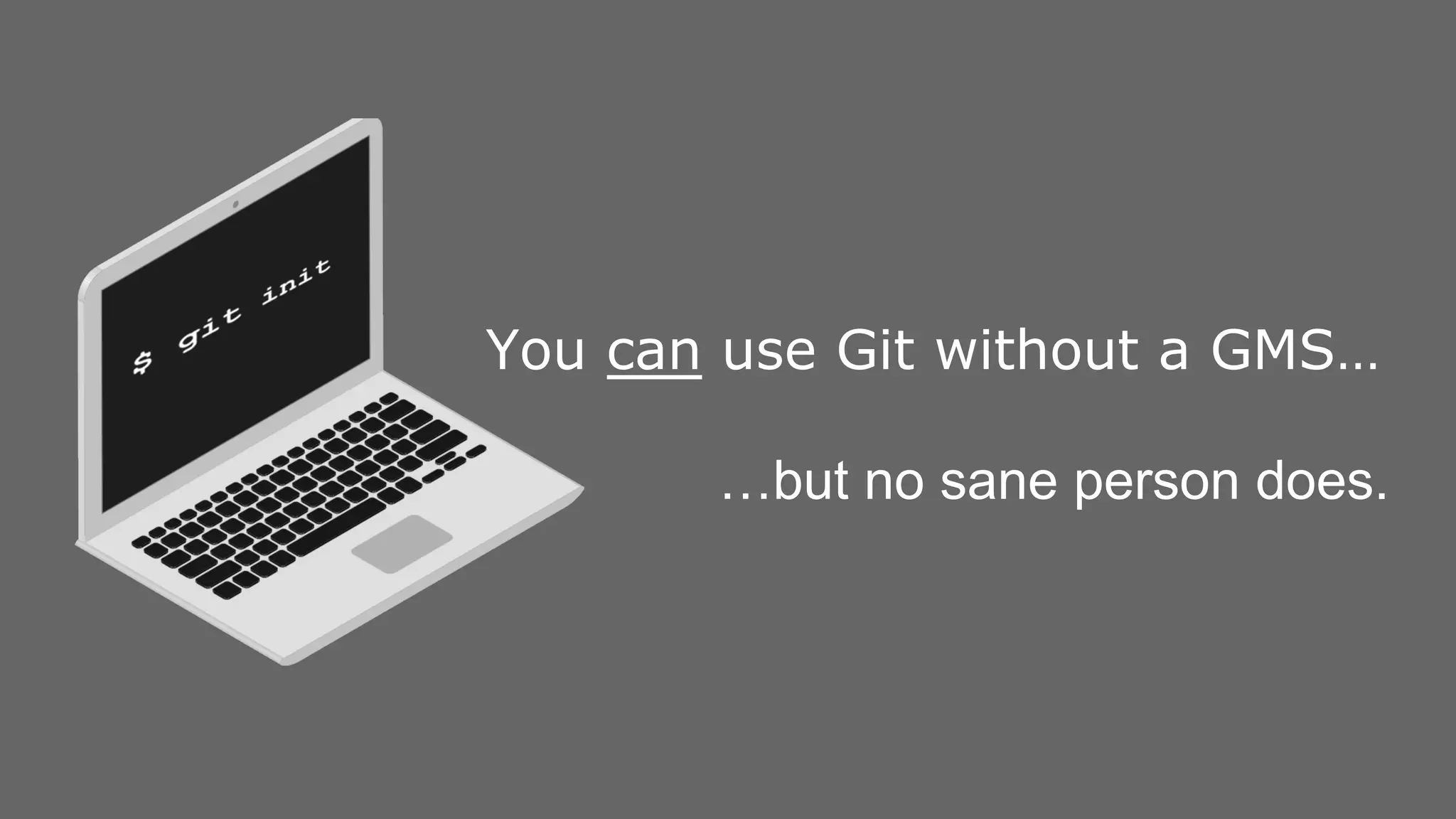 You can use Git without a GMS… …but no sane person does. 