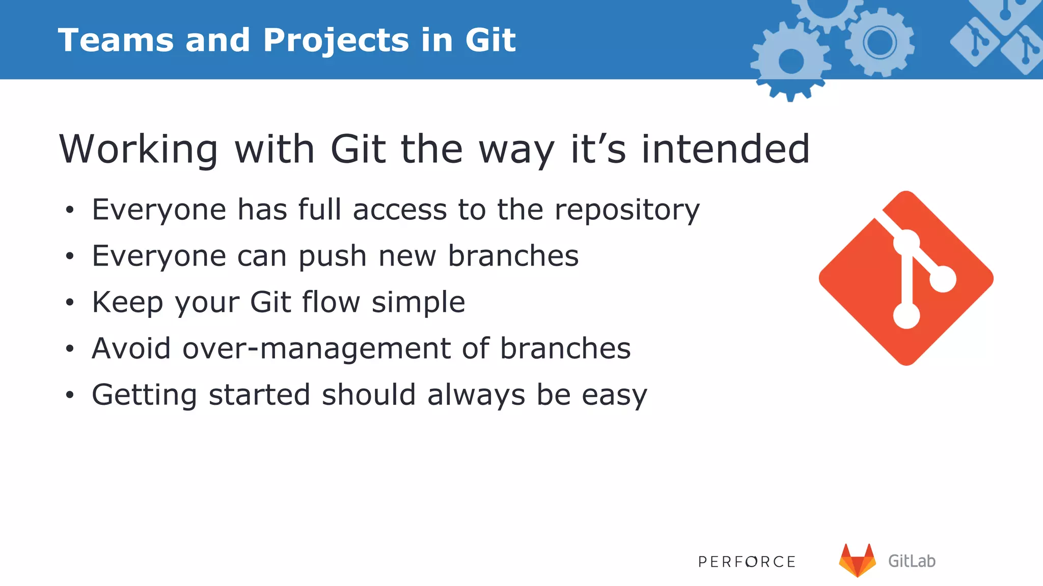 16 •  Everyone has full access to the repository •  Everyone can push new branches •  Keep your Git flow simple •  Avoid over-management of branches •  Getting started should always be easy Working with Git the way it’s intended Teams and Projects in Git 