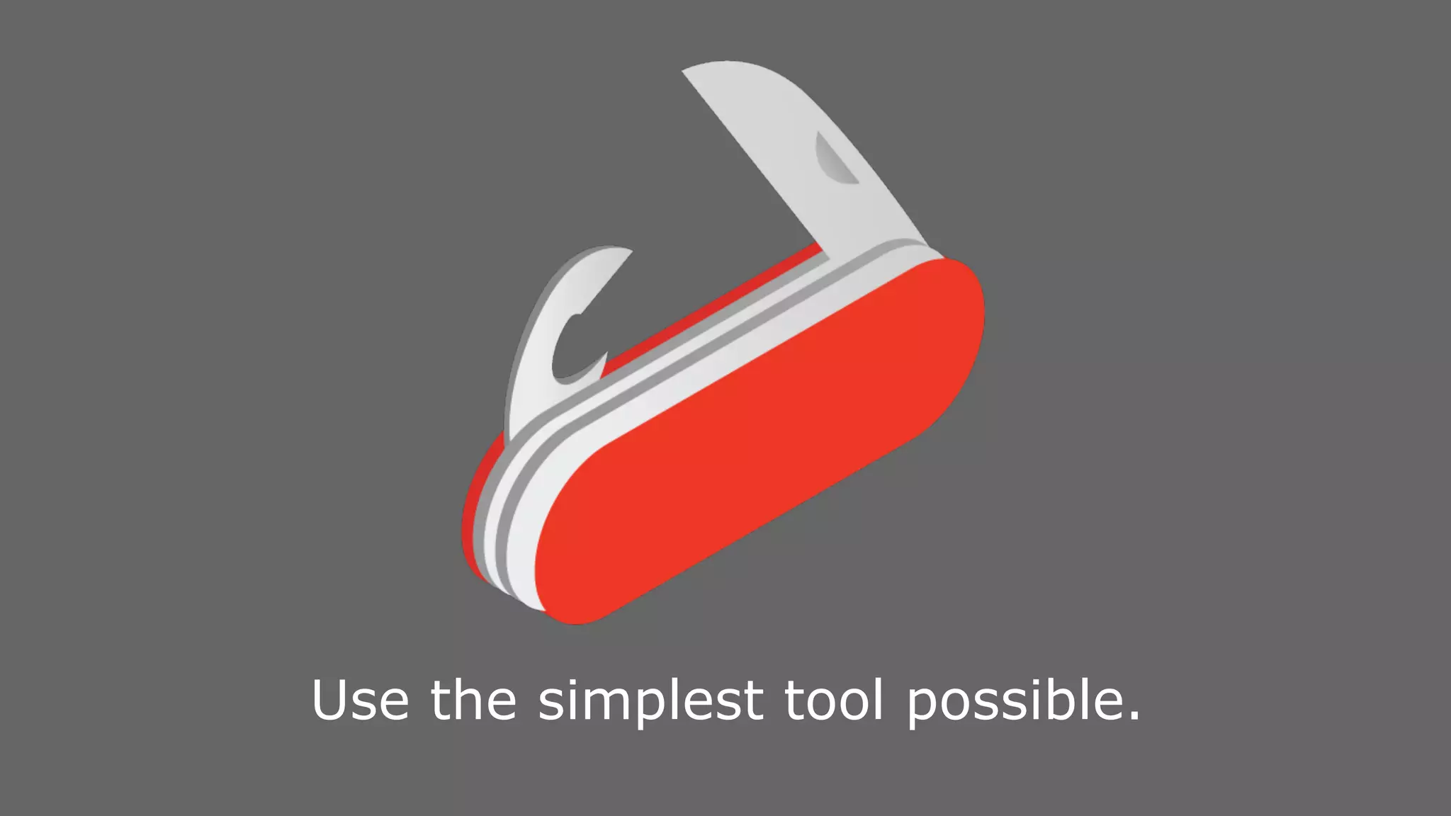 Use the simplest tool possible. 