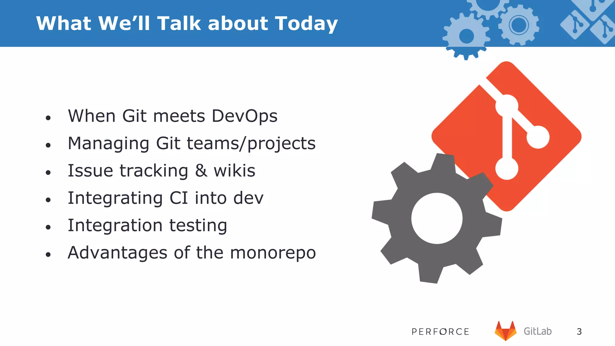 3 What We’ll Talk about Today •  When Git meets DevOps •  Managing Git teams/projects •  Issue tracking & wikis •  Integrating CI into dev •  Integration testing •  Advantages of the monorepo 3 