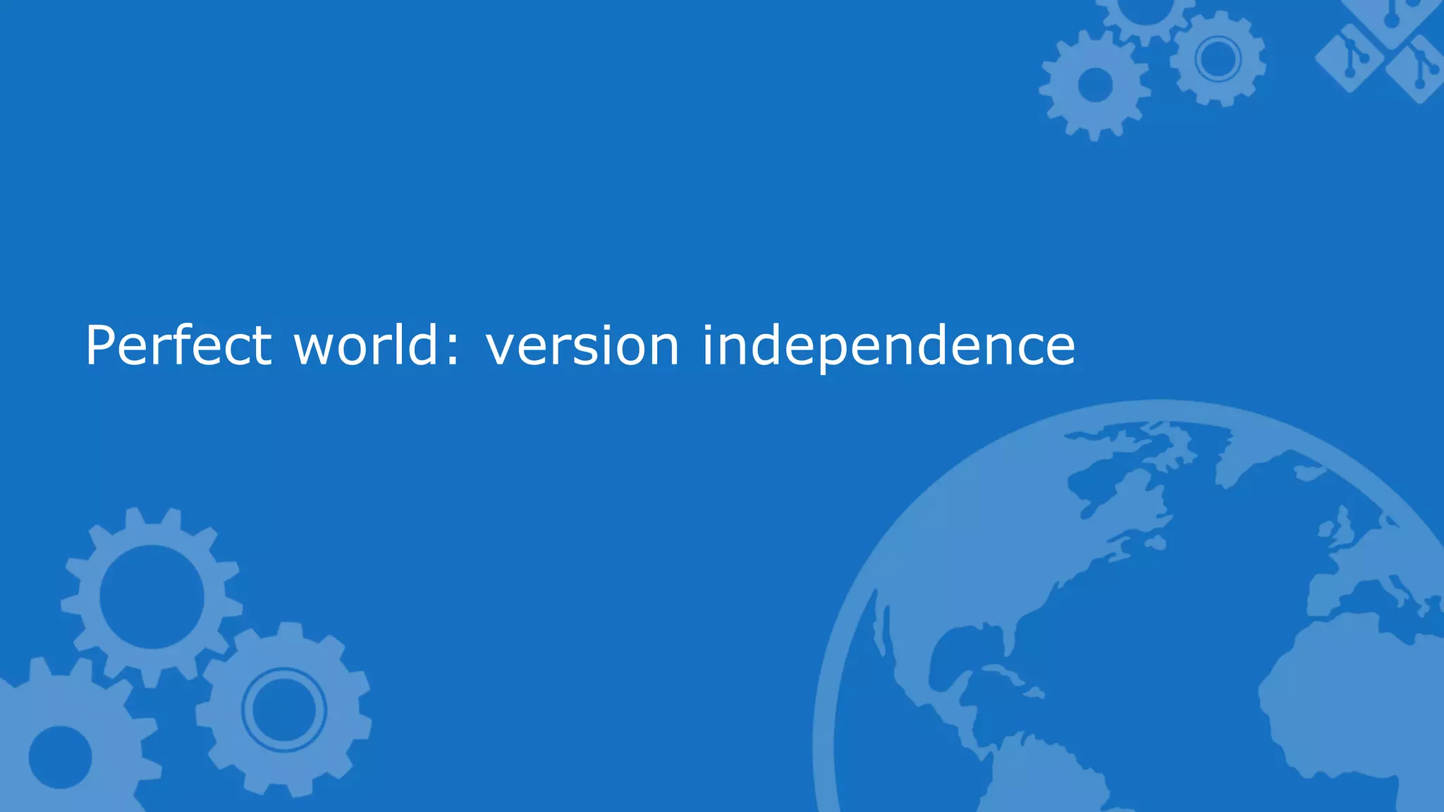 Perfect world: version independence 