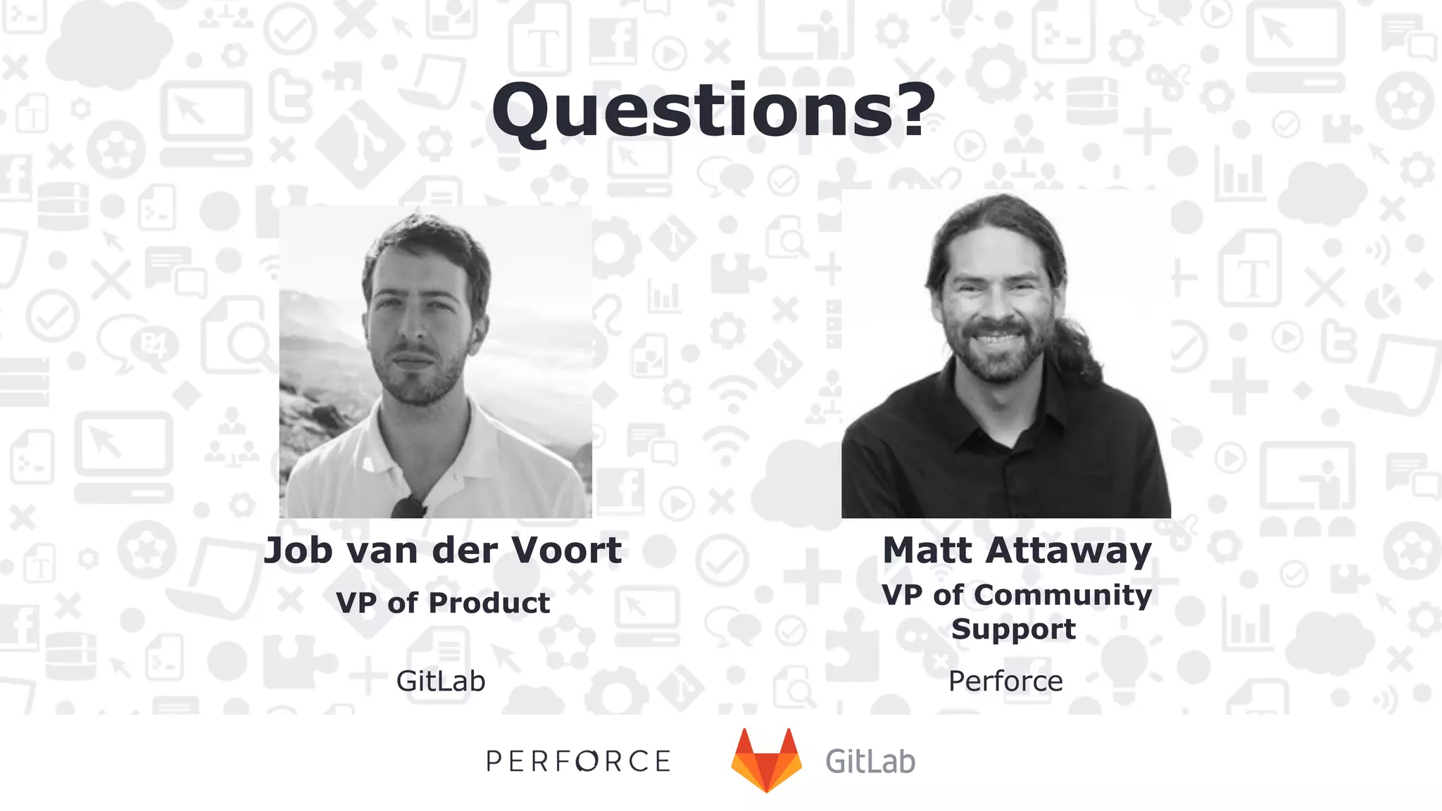 Job van der Voort VP of Product GitLab Matt Attaway VP of Community Support Perforce Questions? 