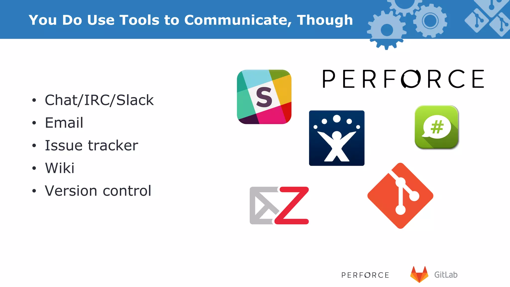 You Do Use Tools to Communicate, Though •  Chat/IRC/Slack •  Email •  Issue tracker •  Wiki •  Version control 