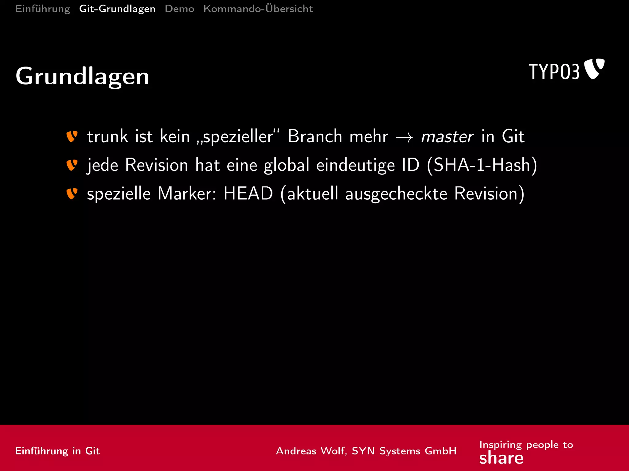 Einführung Git-Grundlagen Demo Kommando-Übersicht
Kommandos: Brot und Butter IV
branch Zweige anlegen und verwalten
-m <neuerName> umbenennen
Einführung in Git Andreas Wolf, SYN Systems GmbH
Inspiring people to
share
 