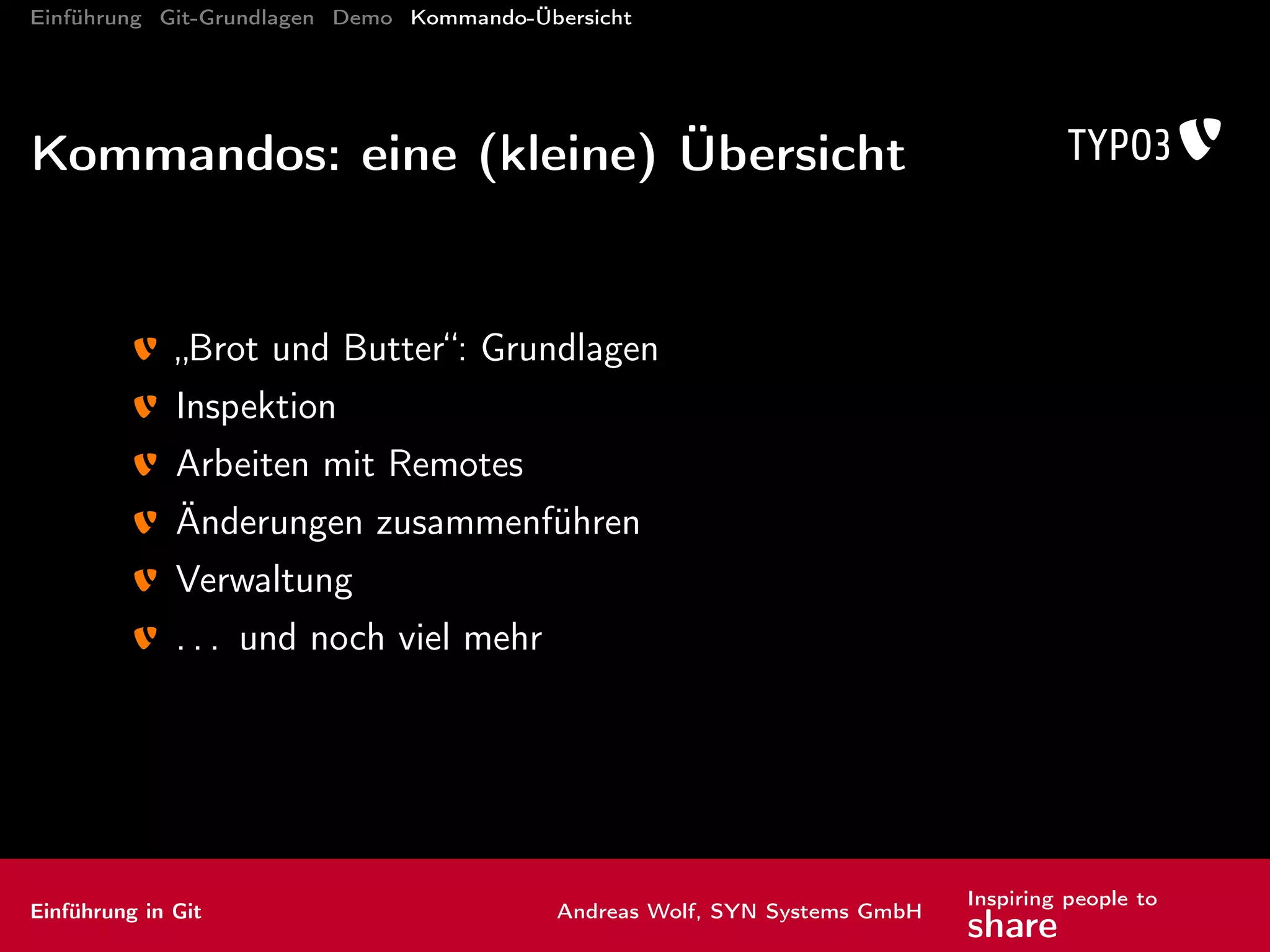 Einführung Git-Grundlagen Demo Kommando-Übersicht
mehr nützliche Kommandos und Tools
gra sche Werkzeuge
git gui: Standard-Werkzeug
gitk/gitg für Linux
TortoiseGit für Windows
Tower für MacOS
meld/kdiff3: gra sche Merge-Werkzeuge
Einführung in Git Andreas Wolf, SYN Systems GmbH
Inspiring people to
share
 