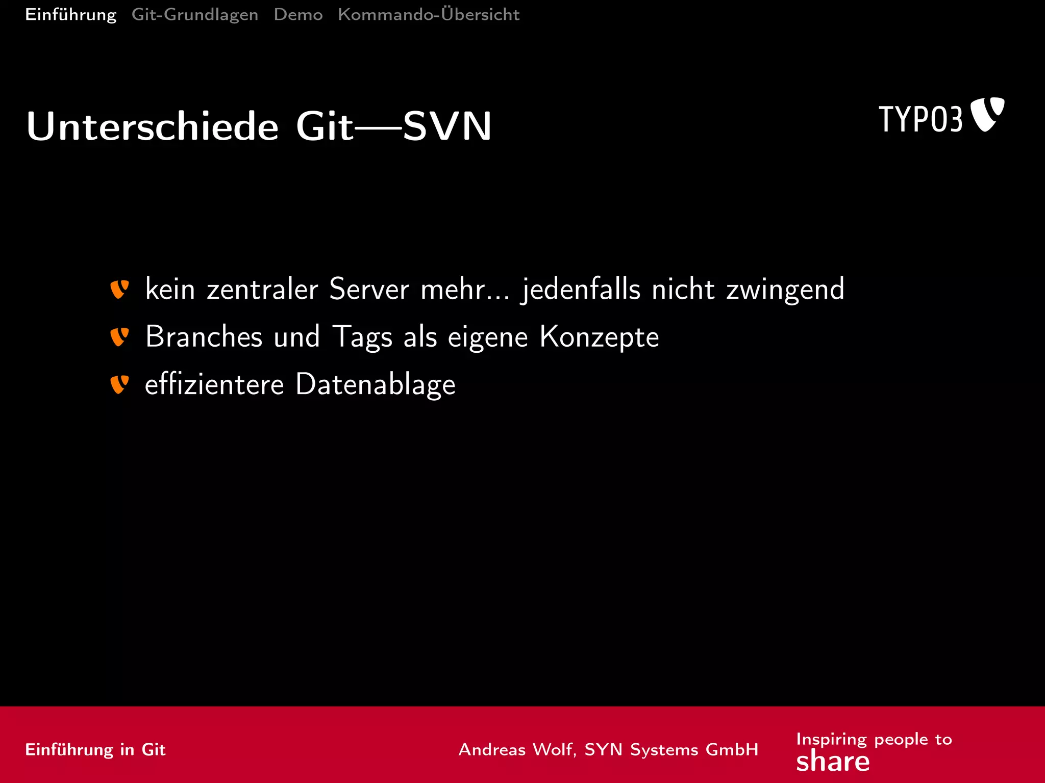 Einführung Git-Grundlagen Demo Kommando-Übersicht
Eine einfache Geschichte
6f41653
bcdc32e
c82188f
7e5c009
672365d
initial commit
1234
master
HEAD
feature
Einführung in Git Andreas Wolf, SYN Systems GmbH
Inspiring people to
share
 