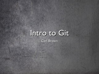 Intro to GitIntro to Git
Carl BrownCarl Brown
 