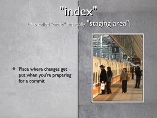 "index""index"
(also called "cache" but really(also called "cache" but really "staging area""staging area"))
))
Place wher...