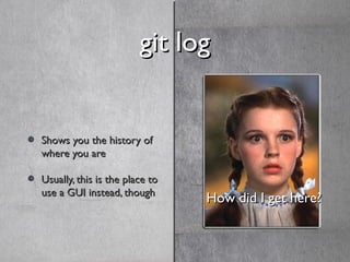 git loggit log
Shows you the history ofShows you the history of
where you arewhere you are
Usually, this is the place toUs...