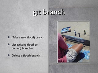 git branchgit branch
Make a new (local) branchMake a new (local) branch
List existing (local orList existing (local or
cac...