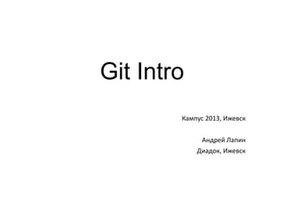 Git Intro
Кампус 2013, Ижевск

Андрей Лапин
Диадок, Ижевск

 