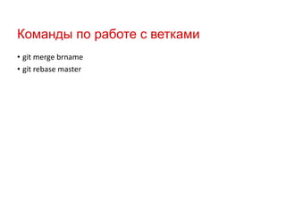 Команды по работе с ветками
• git merge brname
• git rebase master

 