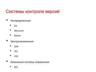 Системы контроля версий

•

Распределенные

•
•
•

•

Mercurial
Bazaar

Централизованные

•
•
•

•

Git

SVN
TFS
CVS

Локальные системы управления

•

RCS

 