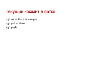 Текущий коммит в ветке
• git commit –m <message>
• git pull --rebase
• git push

 