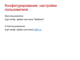 Конфигурирование: настройки
пользователя
Имя пользователя:
$ git config --global user.name "MyName"
E-mail пользователя:
$ git config --global user.email m@il.ru

 