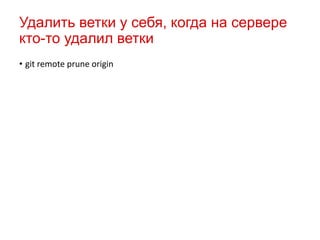 Удалить ветки у себя, когда на сервере
кто-то удалил ветки
• git remote prune origin

 