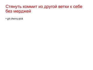 Стянуть коммит из другой ветки к себе
без мерджей
• git cherry-pick

 