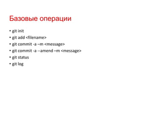 Базовые операции
• git init
• git add <filename>
• git commit -a –m <message>
• git commit -a --amend –m <message>
• git status
• git log

 