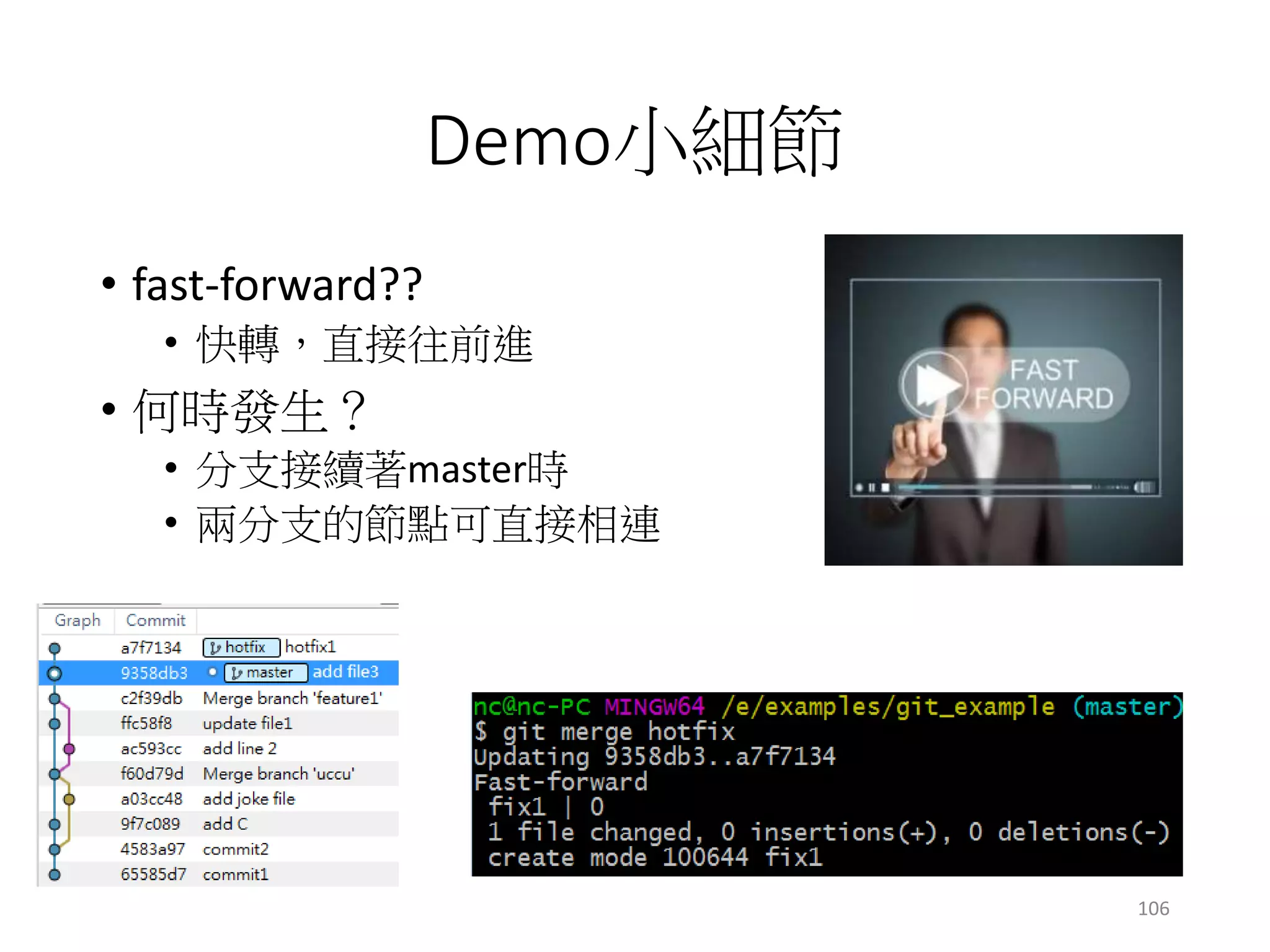 Demo小細節
• fast-forward??
• 快轉，直接往前進
• 何時發生？
• 分支接續著master時
• 兩分支的節點可直接相連
106
 