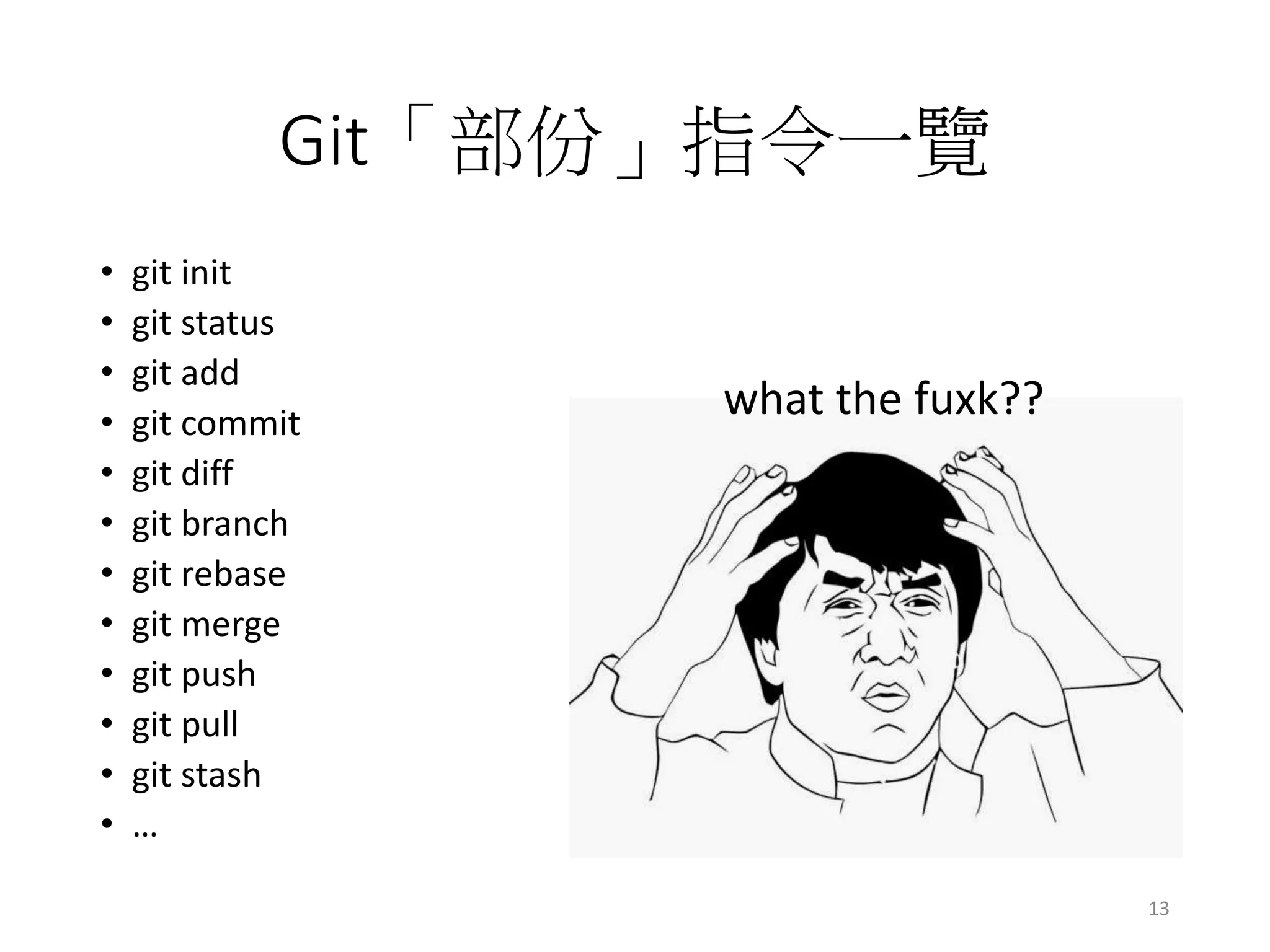 Git「部份」指令一覽
• git init
• git status
• git add
• git commit
• git diff
• git branch
• git rebase
• git merge
• git push
• git pull
• git stash
• …
what the fuxk??
13
 